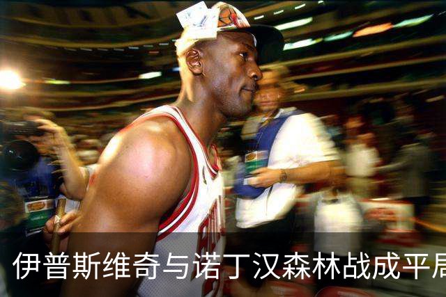 伊普斯维奇与诺丁汉森林战成平局，恩西索追平比分