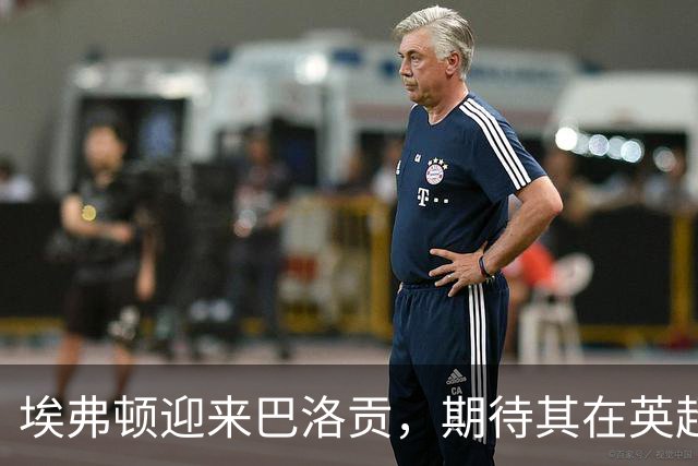 埃弗顿迎来巴洛贡，期待其在英超大展拳脚