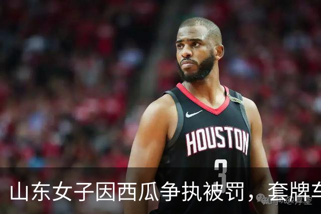 山东女子因西瓜争执被罚，套牌车和拖鞋驾驶被曝光