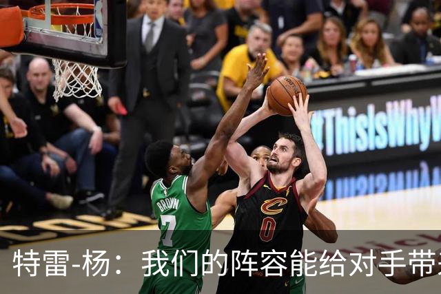 特雷-杨：我们的阵容能给对手带来防守压力